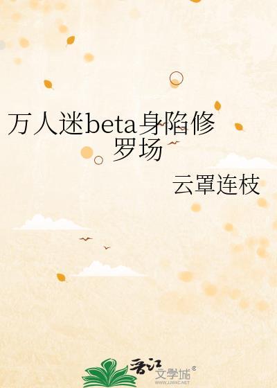 万人迷beta身陷修罗场笔趣阁