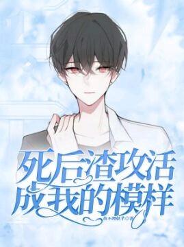 死后渣攻活成我的模样免费阅读